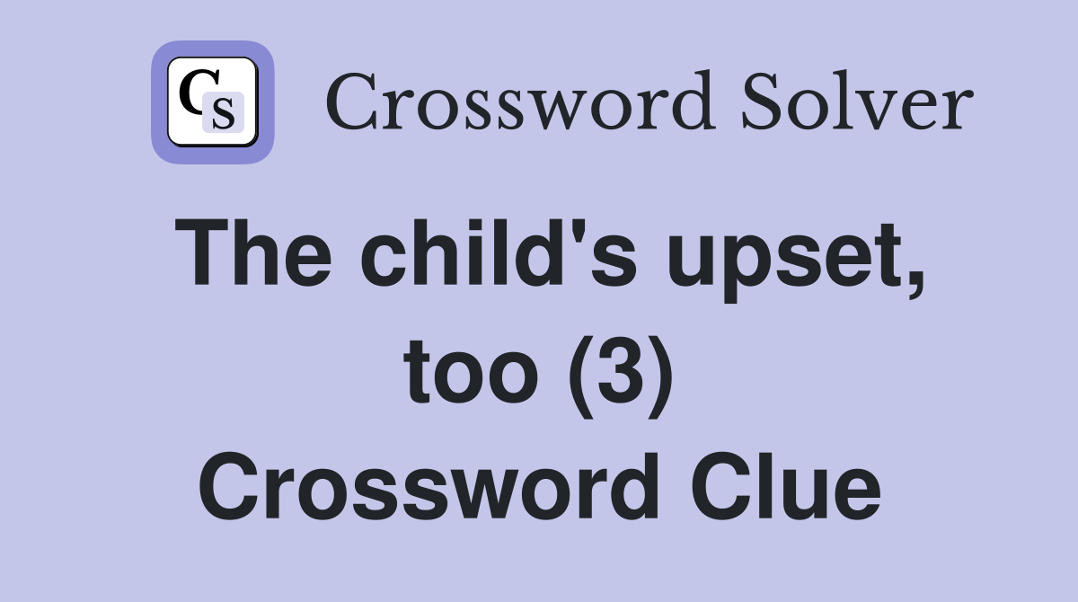 The child's upset, too (3) Crossword Clue