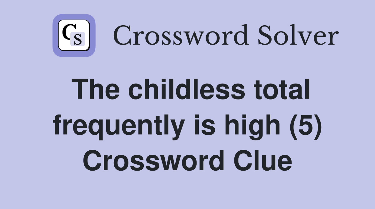 The childless total frequently is high (5) Crossword Clue