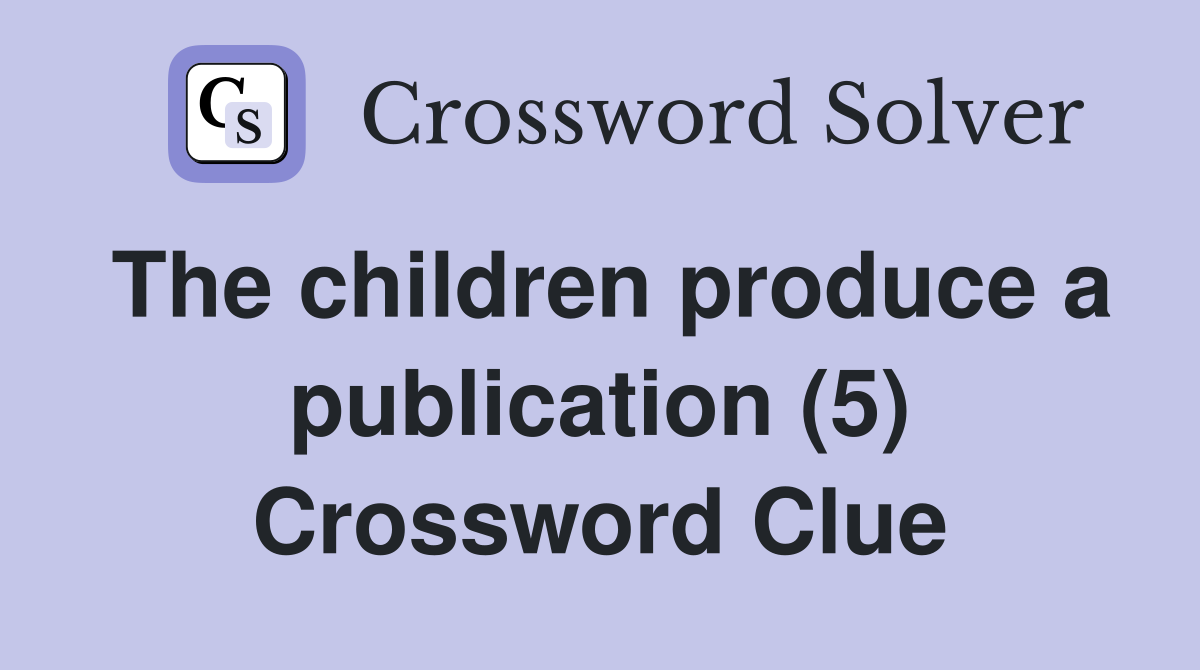 The children produce a publication (5) Crossword Clue