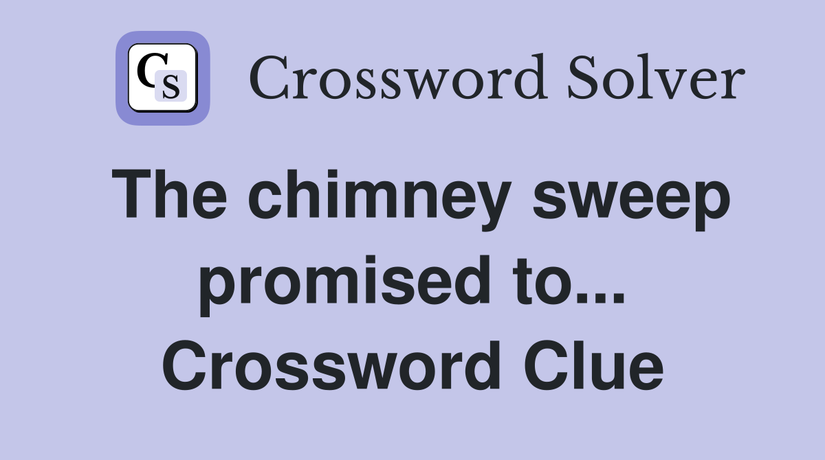 The chimney sweep promised to... Crossword Clue