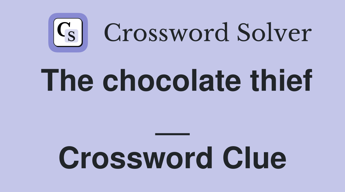 The chocolate thief __ Crossword Clue