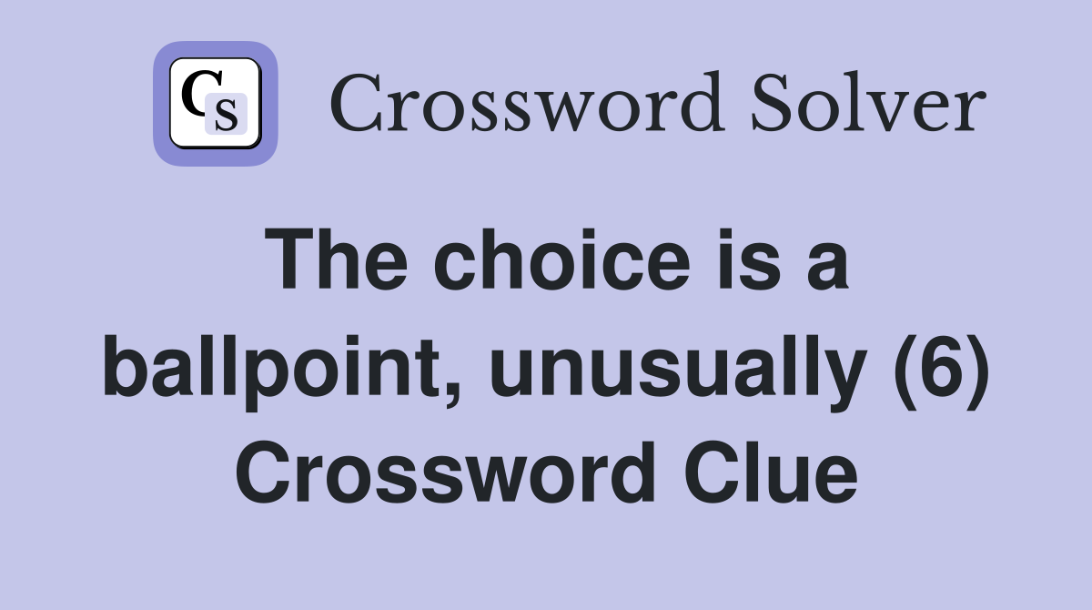 The choice is a ballpoint, unusually (6) Crossword Clue