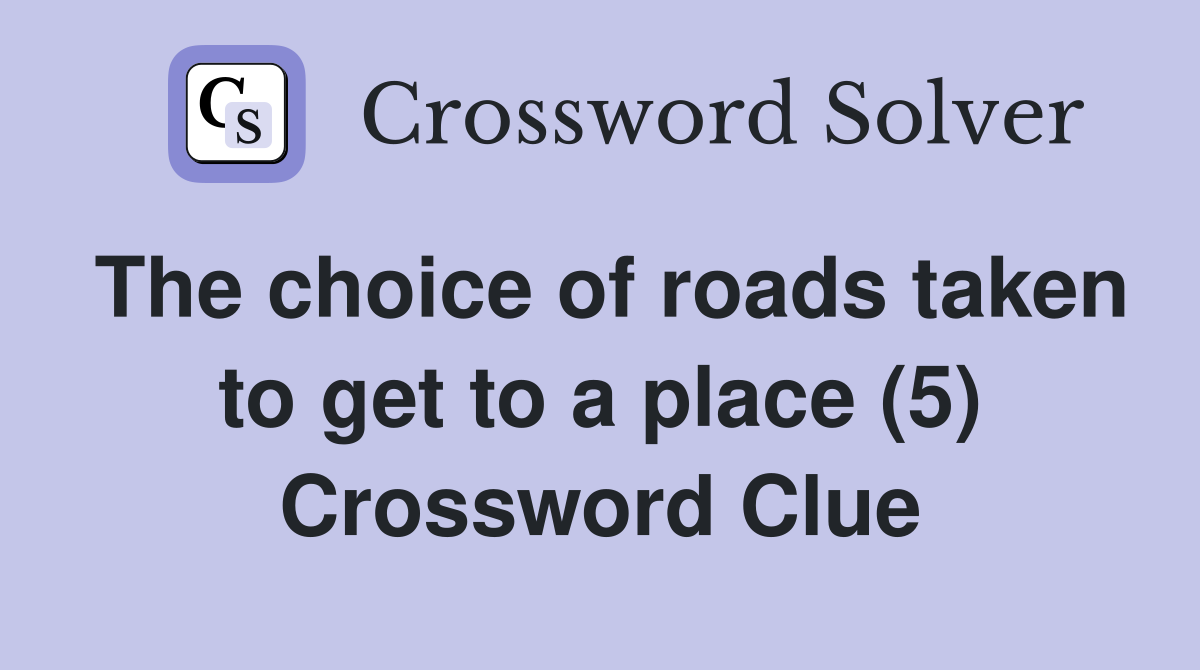 The choice of roads taken to get to a place (5) Crossword Clue
