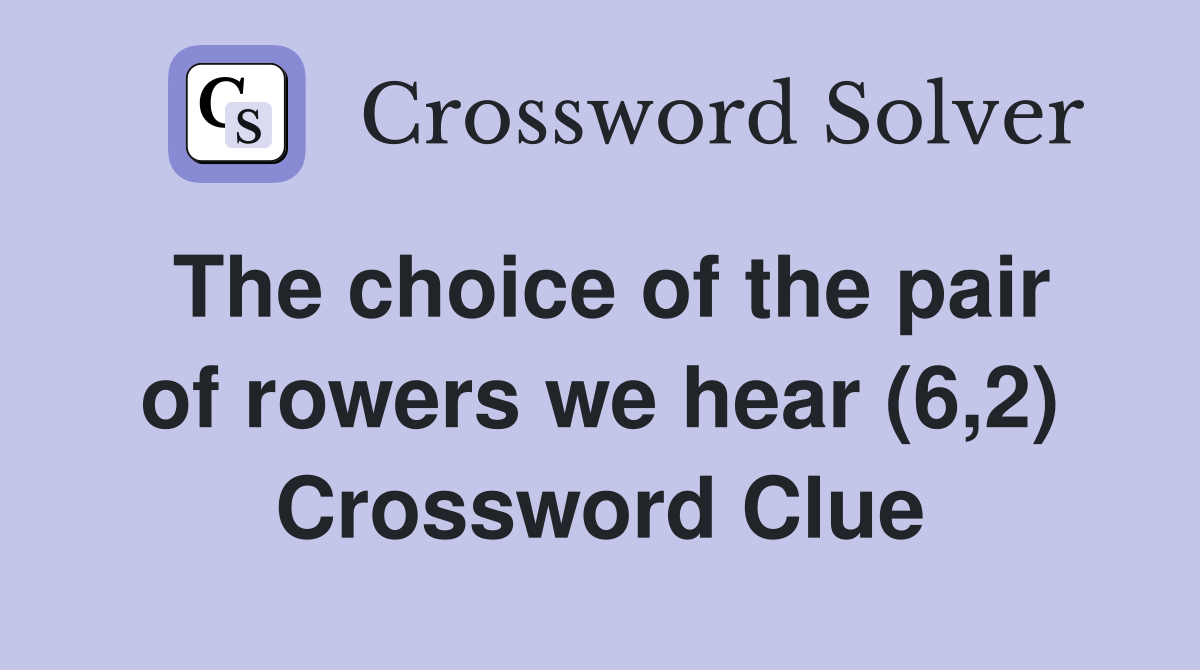 The choice of the pair of rowers we hear (6,2) Crossword Clue