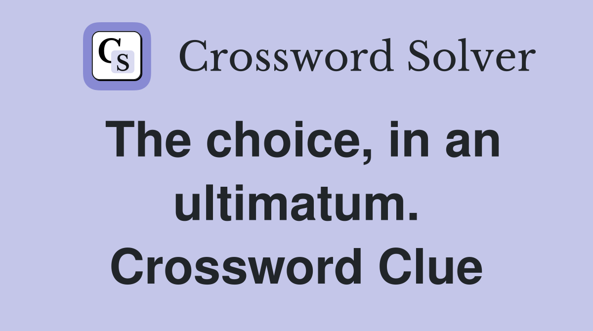 The choice, in an ultimatum. Crossword Clue