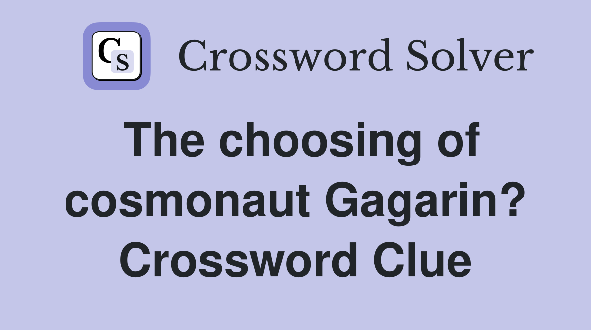 The choosing of cosmonaut Gagarin? Crossword Clue