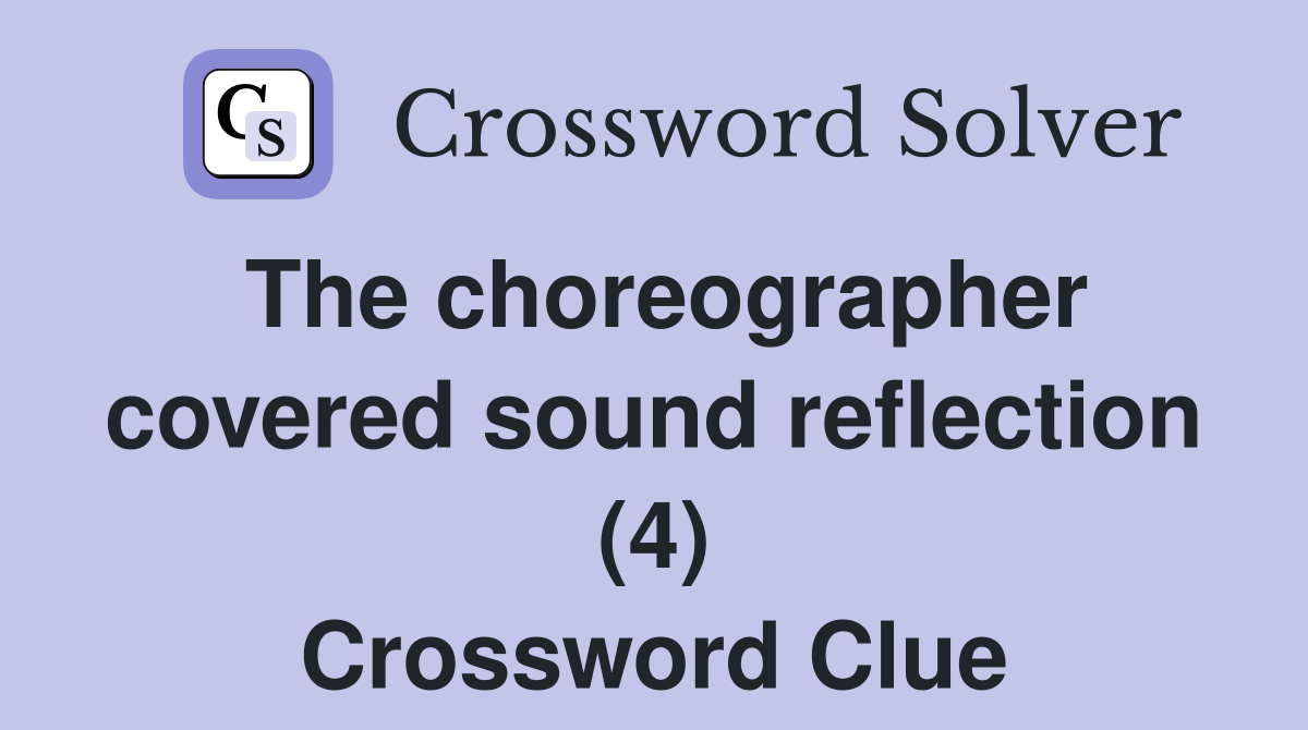 The choreographer covered sound reflection (4) Crossword Clue