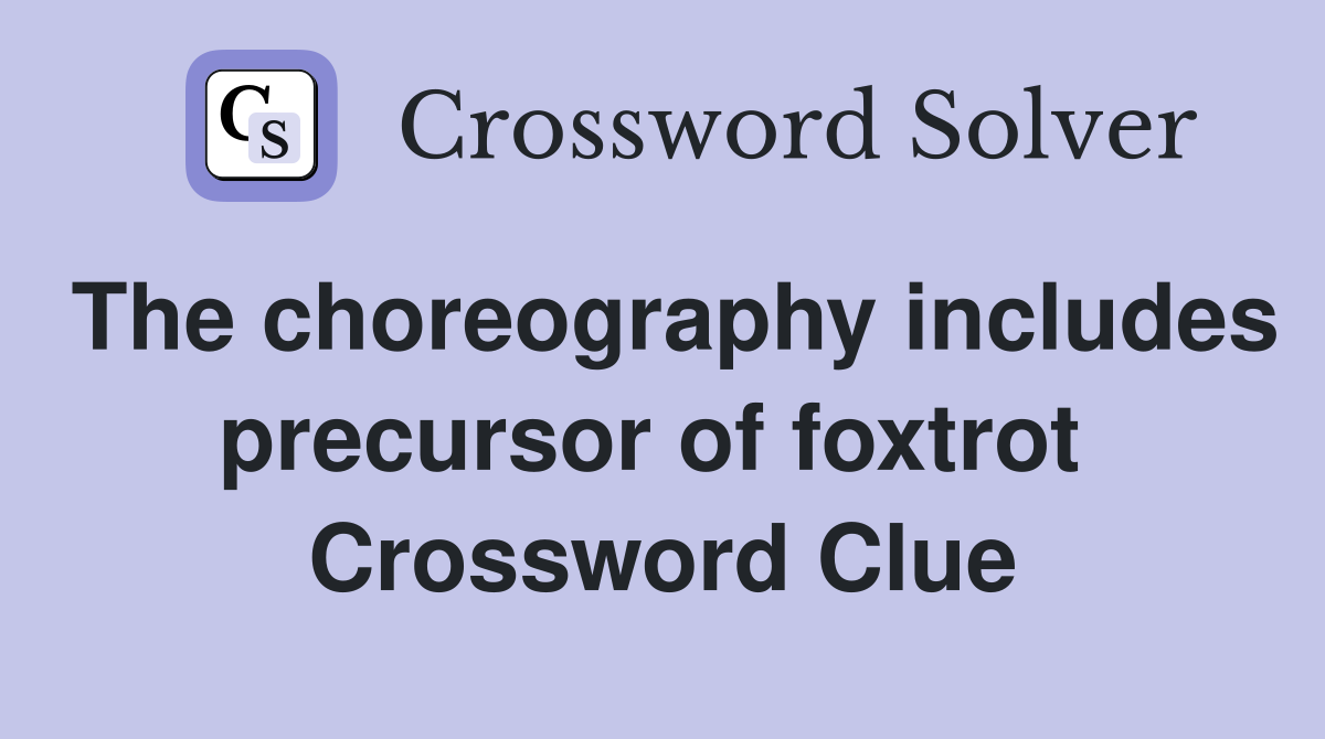 The choreography includes precursor of foxtrot  Crossword Clue