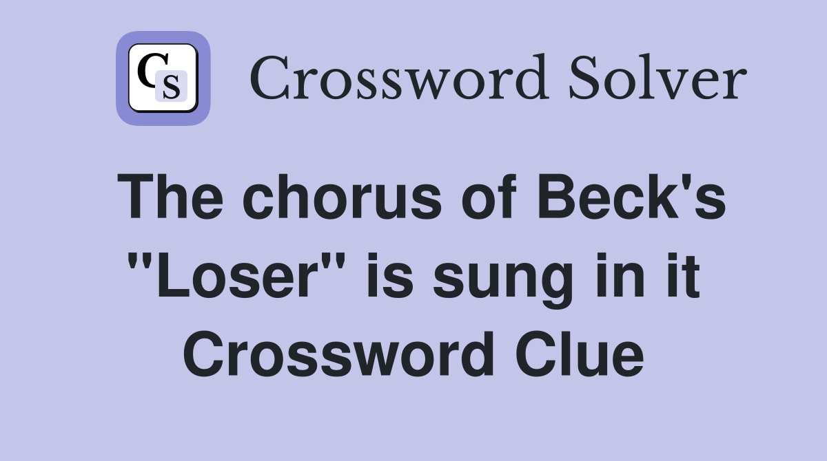 The chorus of Beck's "Loser" is sung in it Crossword Clue