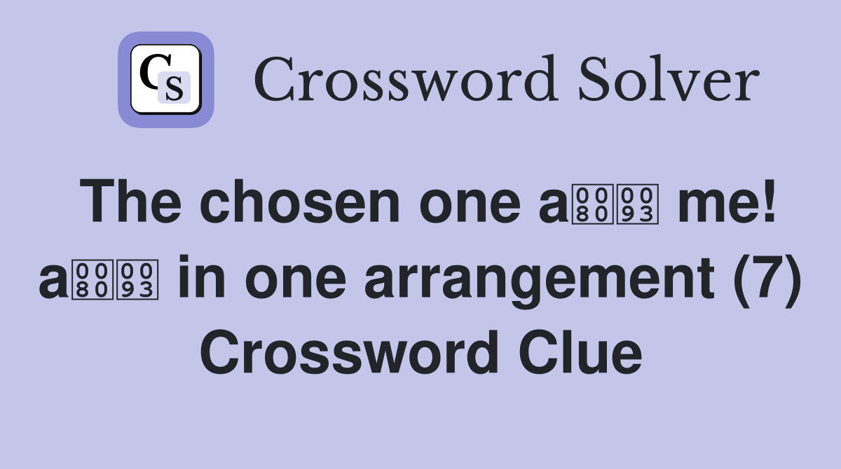 The chosen one a me! a in one arrangement (7) Crossword Clue