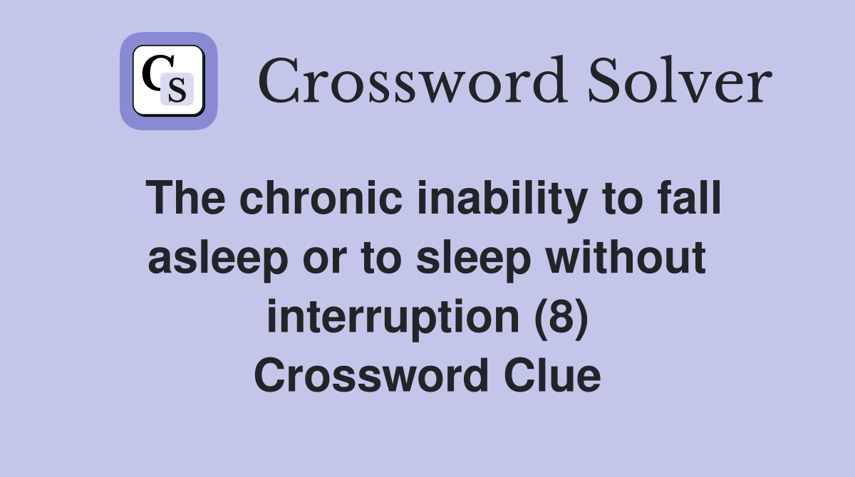The chronic inability to fall asleep or to sleep without interruption (8) Crossword Clue