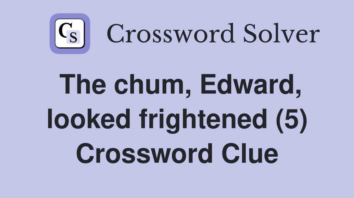 The chum, Edward, looked frightened (5) Crossword Clue