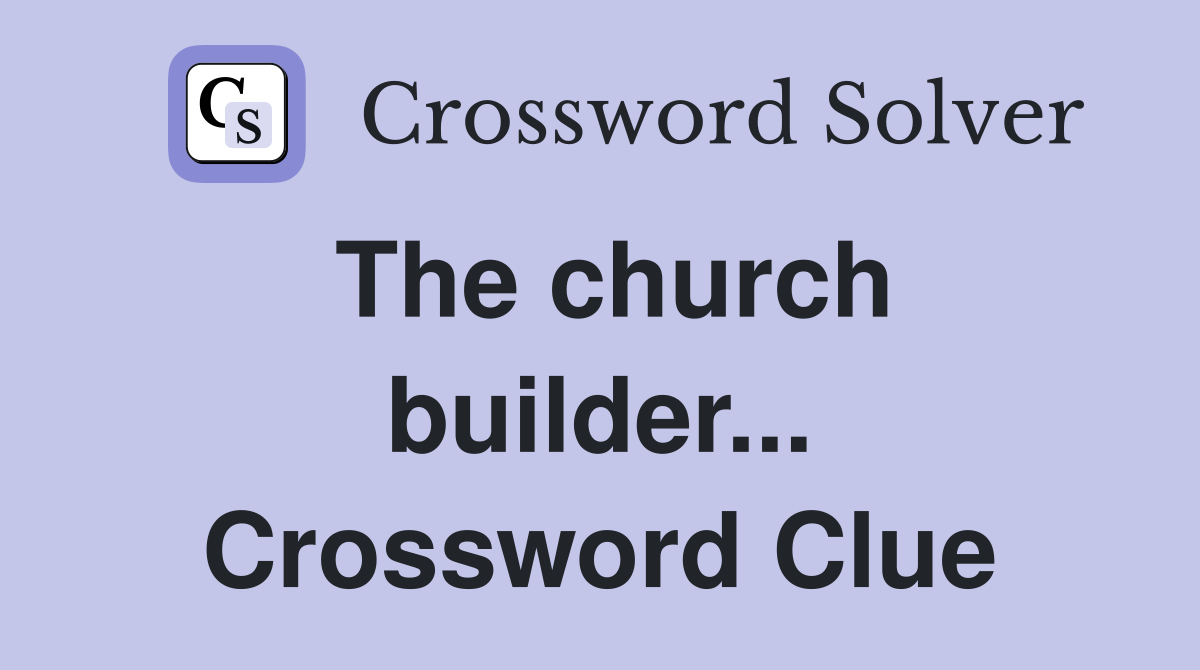 The church builder... Crossword Clue