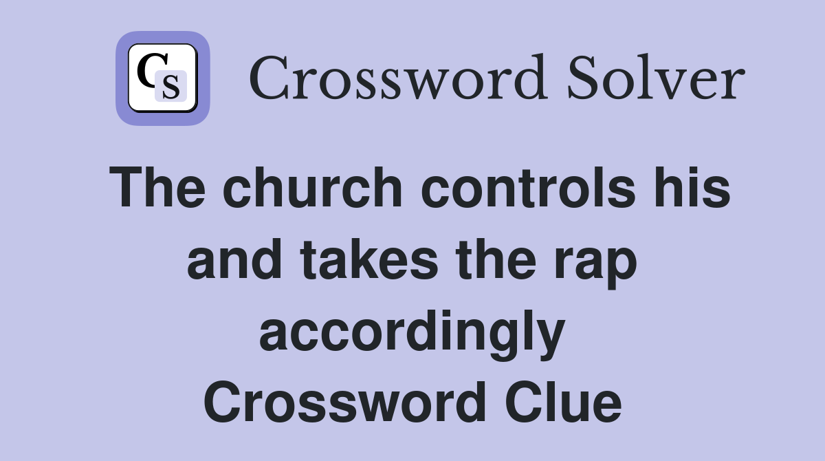 The church controls his and takes the rap accordingly Crossword Clue