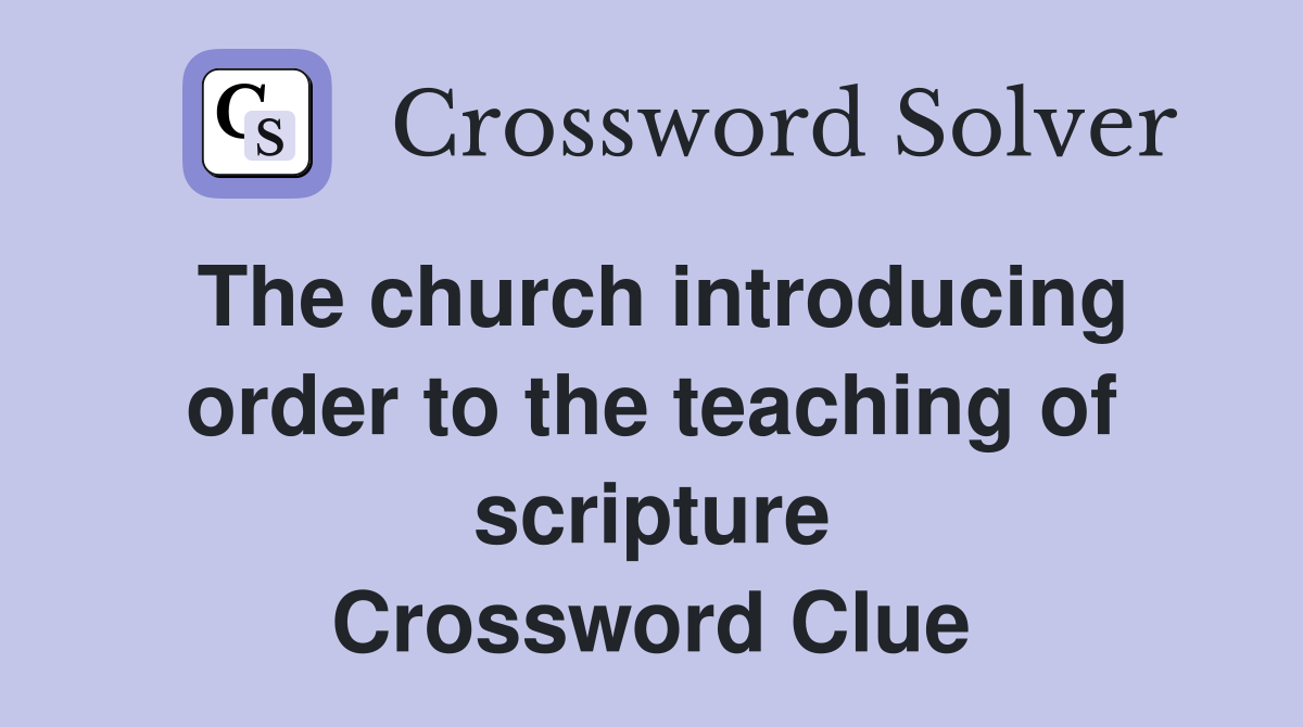 The church introducing order to the teaching of scripture Crossword Clue