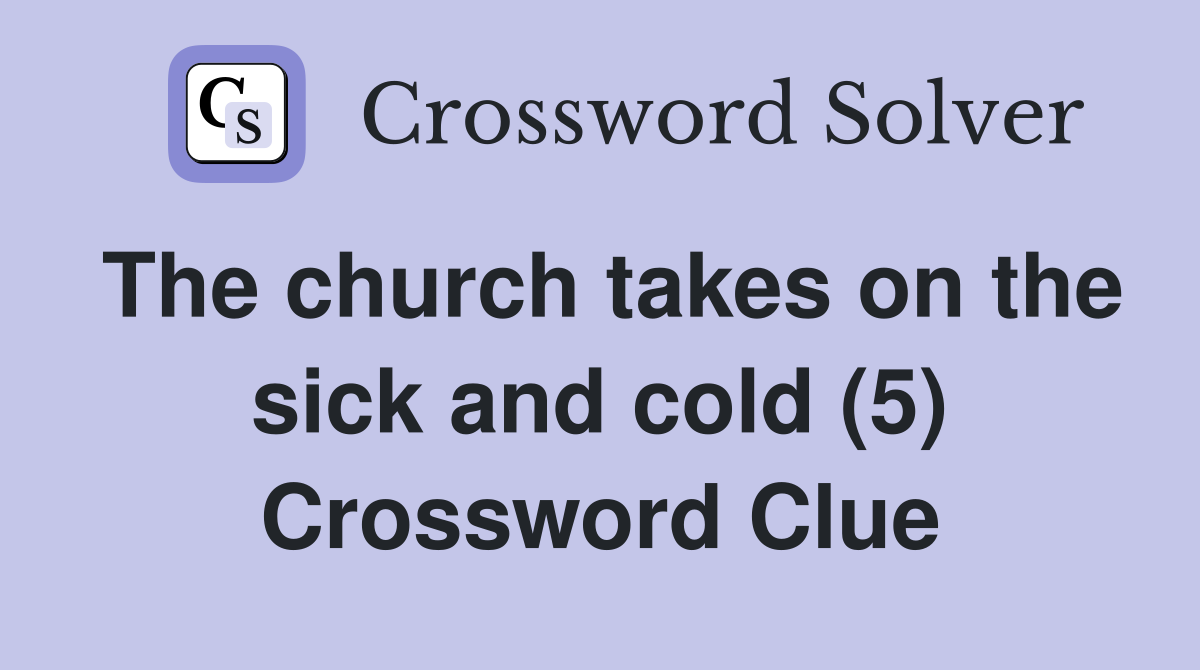 The church takes on the sick and cold (5) Crossword Clue