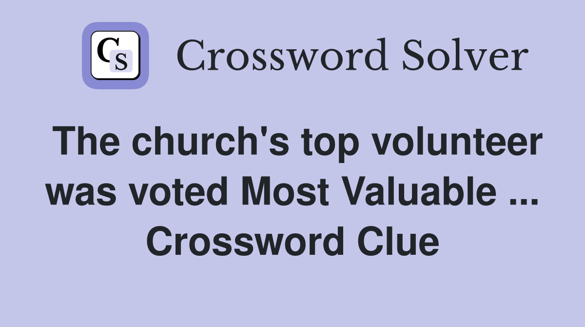 The church's top volunteer was voted Most Valuable ... Crossword Clue