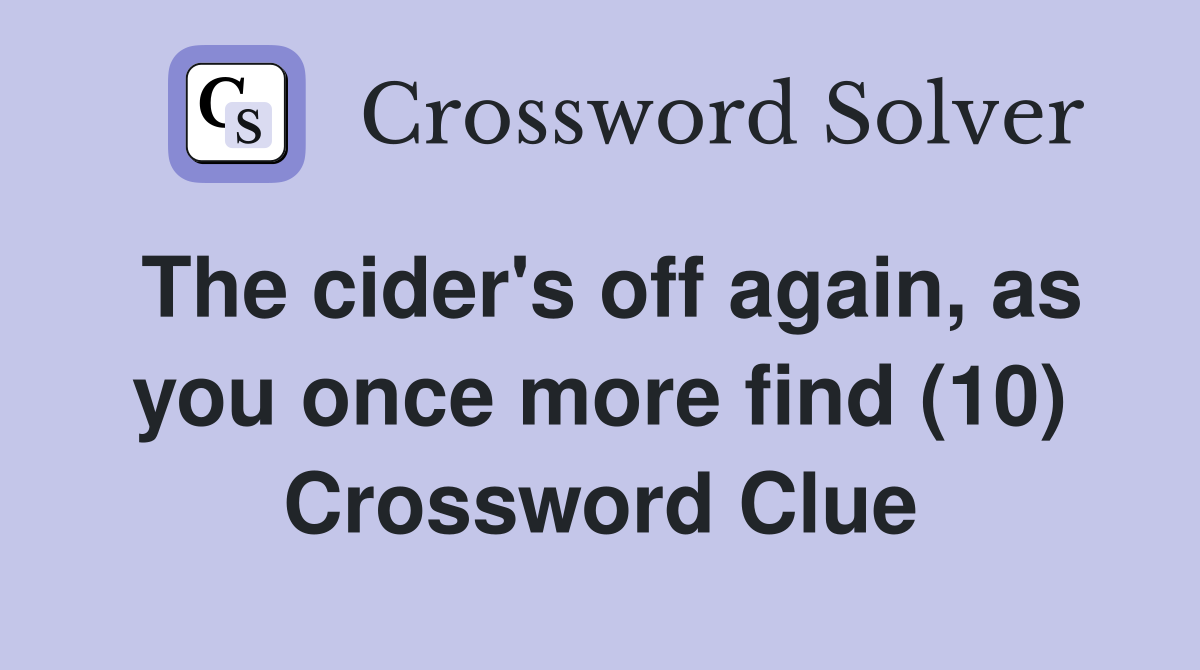 The cider's off again, as you once more find (10) Crossword Clue