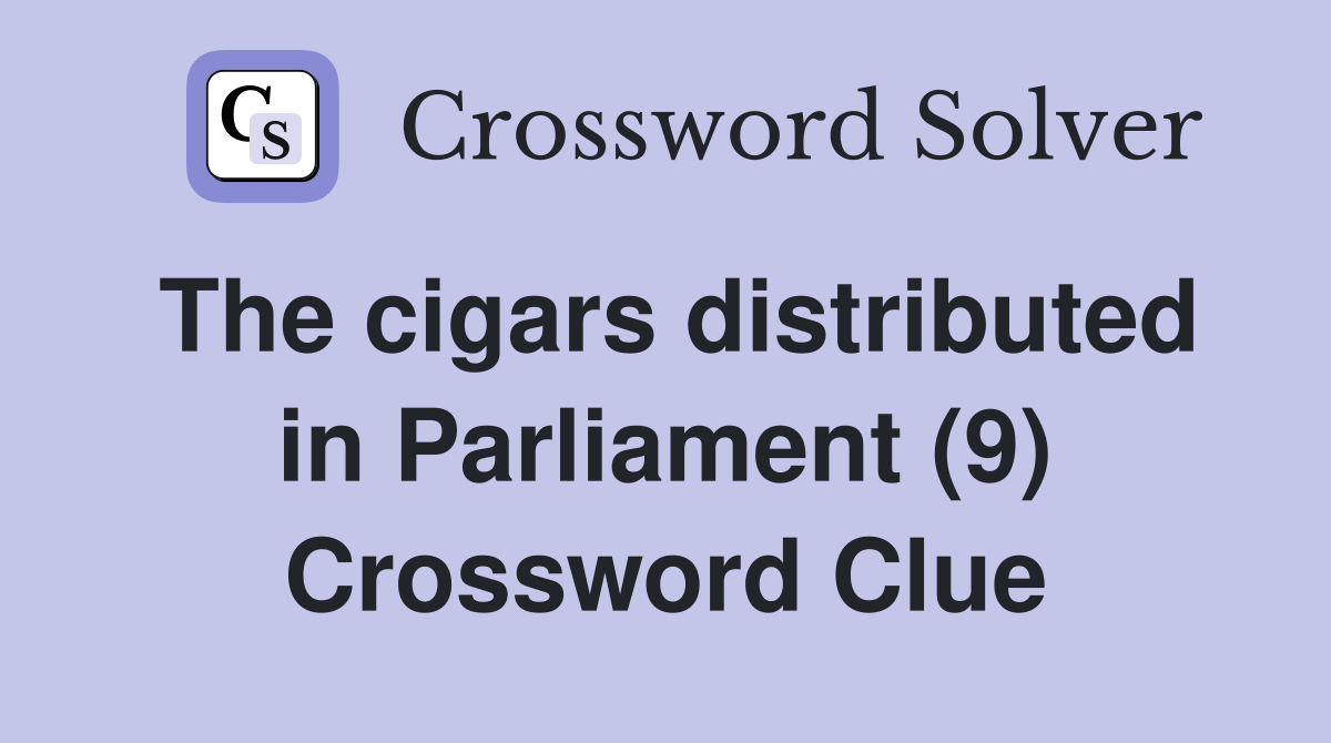The cigars distributed in Parliament (9) Crossword Clue