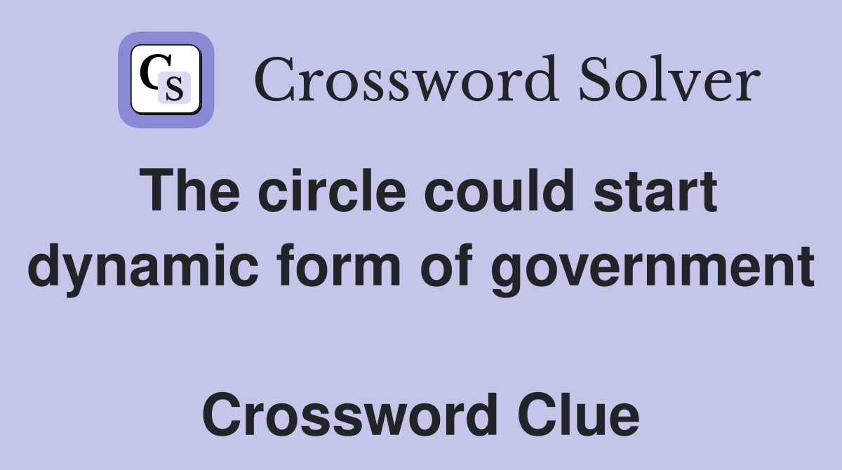 The circle could start dynamic form of government  Crossword Clue