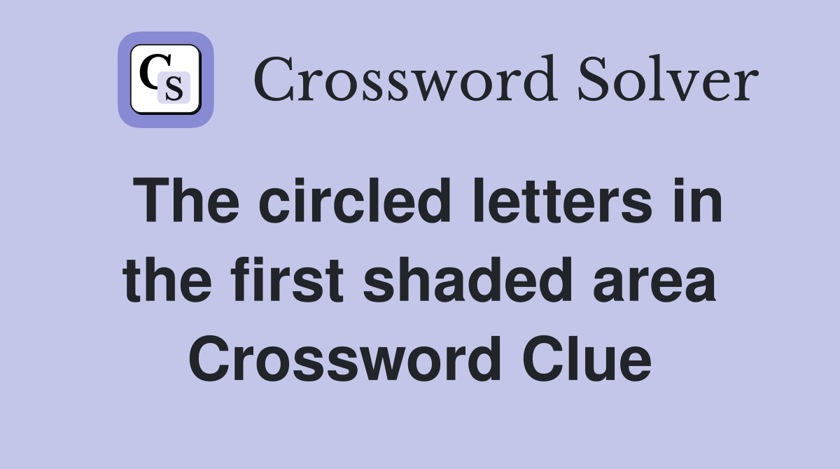 The circled letters in the first shaded area Crossword Clue