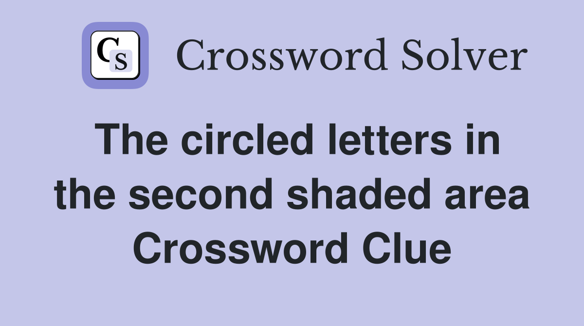 The circled letters in the second shaded area Crossword Clue