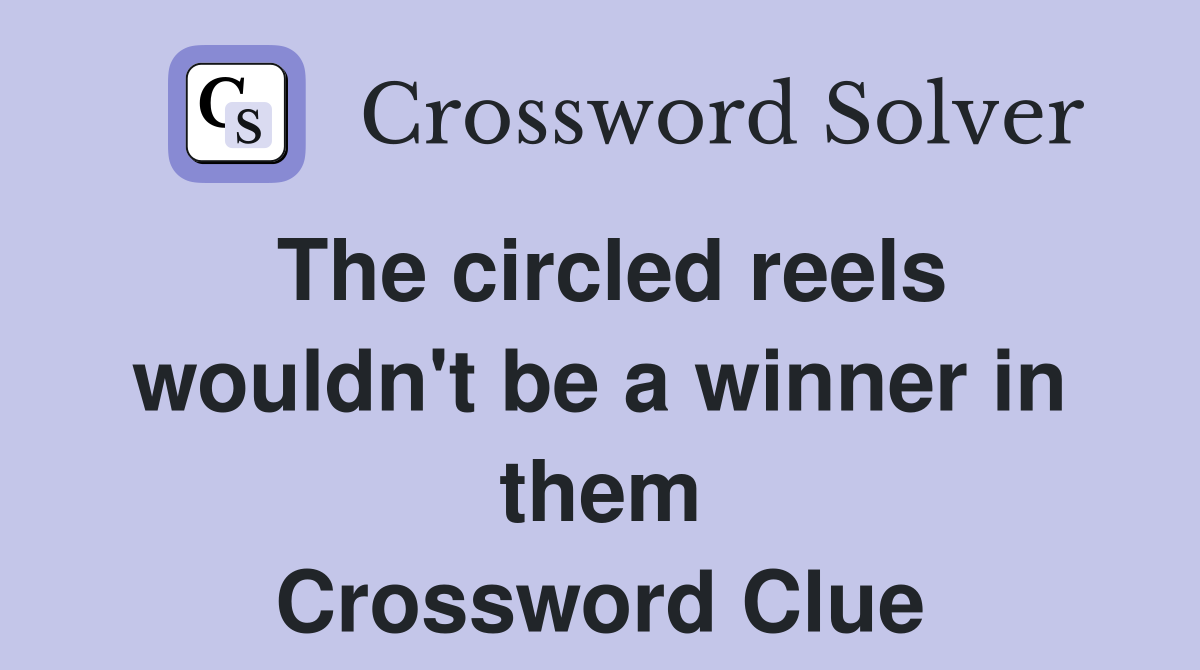 The circled reels wouldn't be a winner in them Crossword Clue