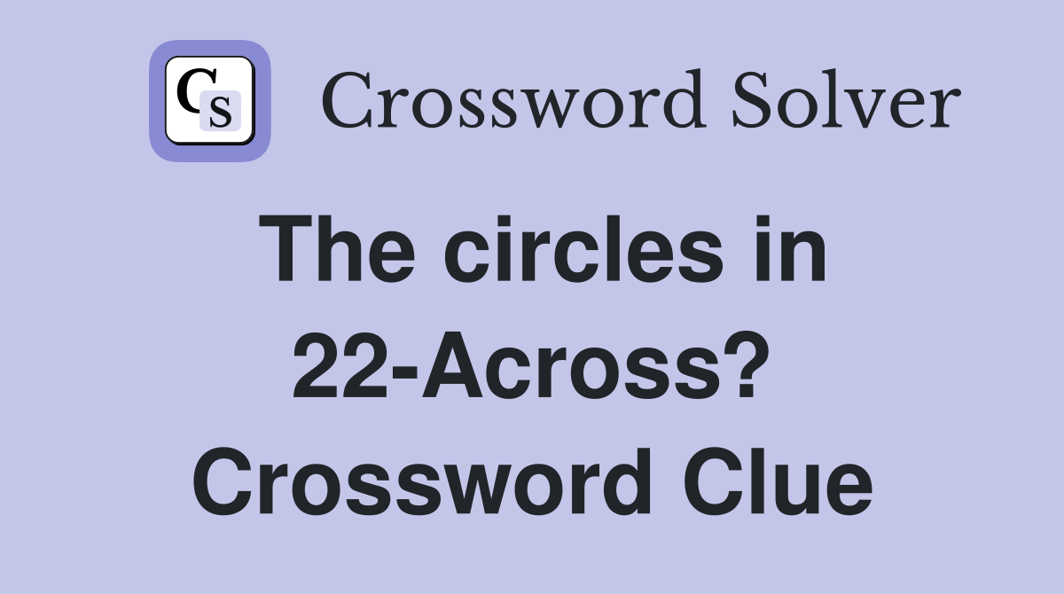 The circles in 22-Across? Crossword Clue