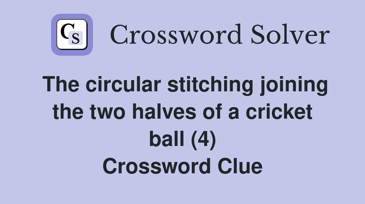 The circular stitching joining the two halves of a cricket ball (4) Crossword Clue
