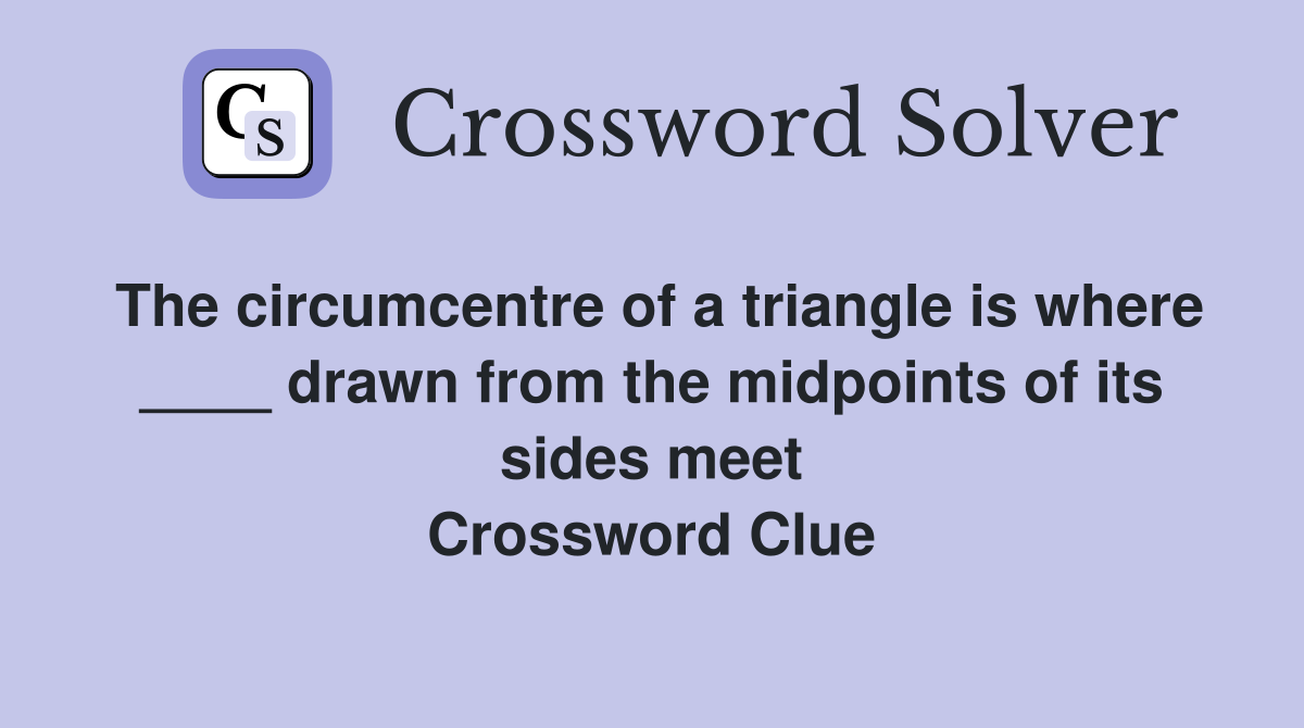 The circumcentre of a triangle is where ____ drawn from the midpoints of its sides meet Crossword Clue