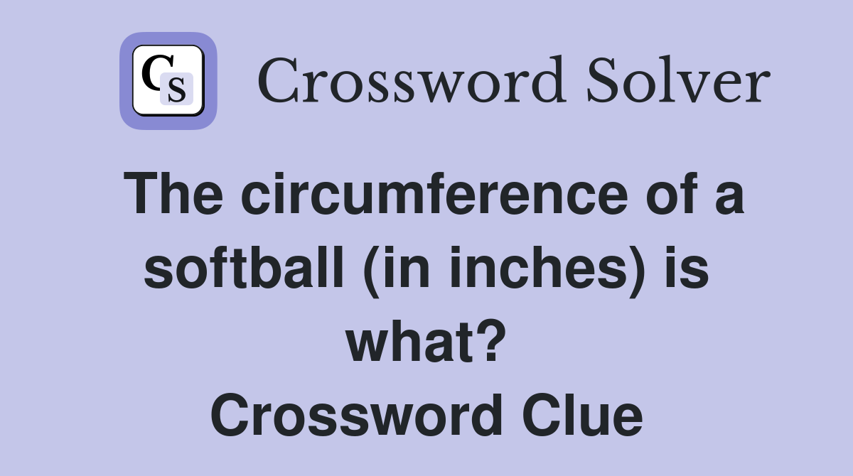 The circumference of a softball (in inches) is what? Crossword Clue