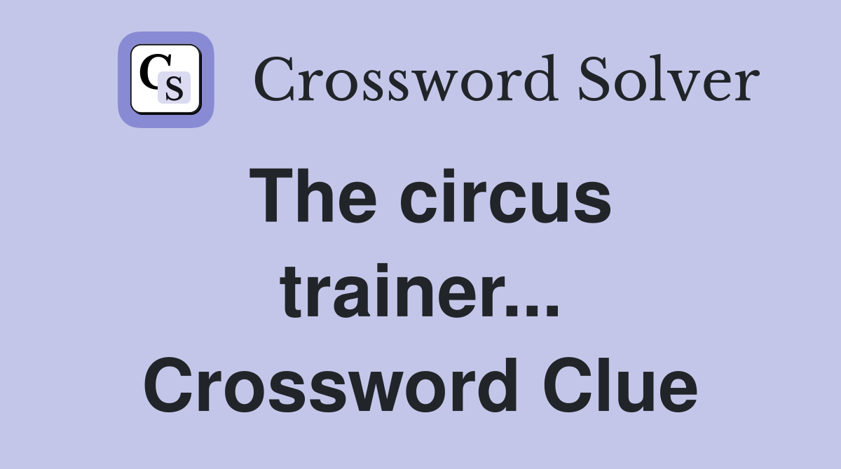 The circus trainer... Crossword Clue