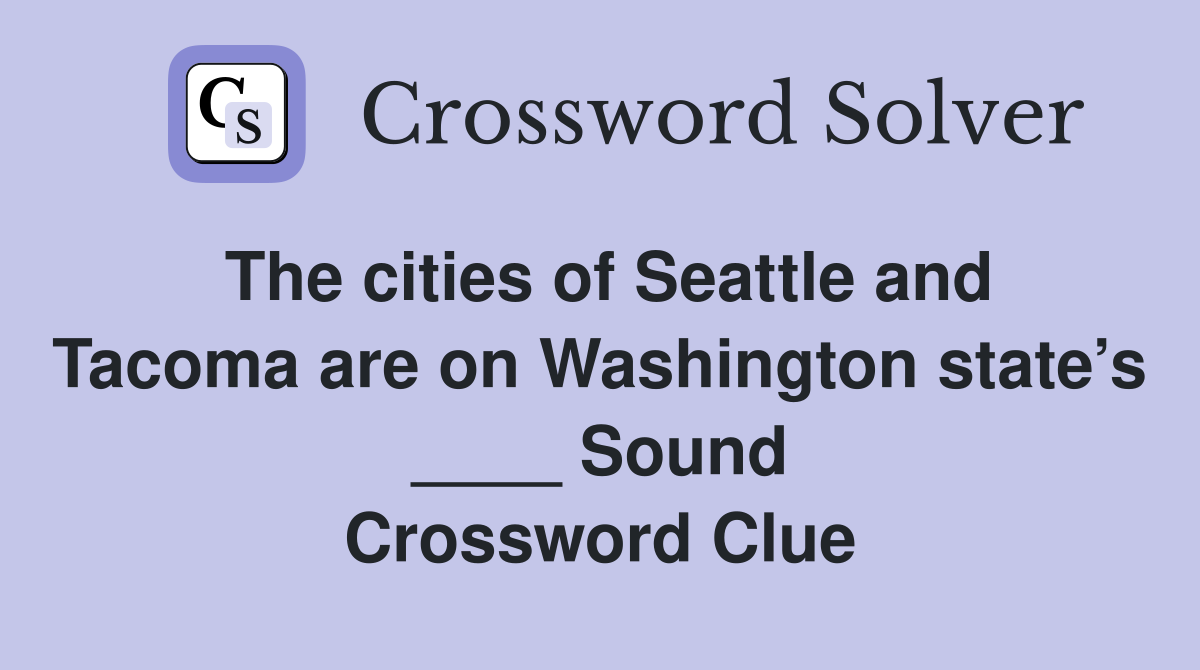 The cities of Seattle and Tacoma are on Washington state’s ____ Sound Crossword Clue