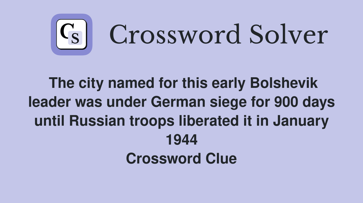 The city named for this early Bolshevik leader was under German siege for 900 days until Russian troops liberated it in January 1944 Crossword Clue