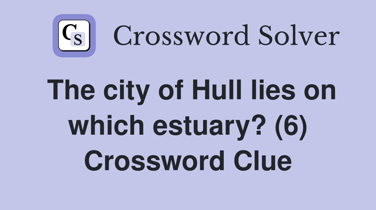 The city of Hull lies on which estuary? (6) Crossword Clue