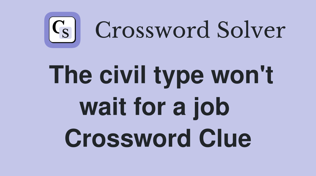 The civil type won't wait for a job  Crossword Clue
