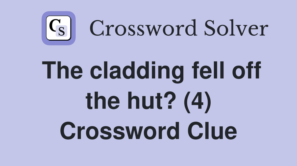 The cladding fell off the hut? (4) Crossword Clue