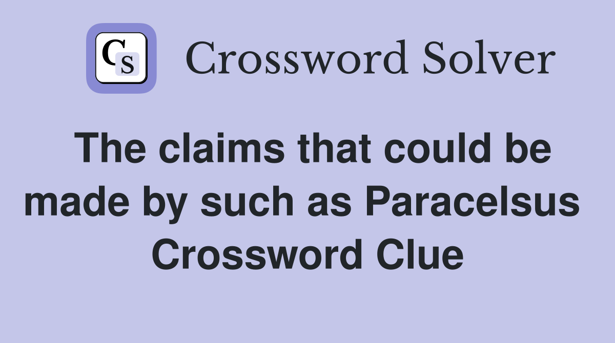 The claims that could be made by such as Paracelsus  Crossword Clue