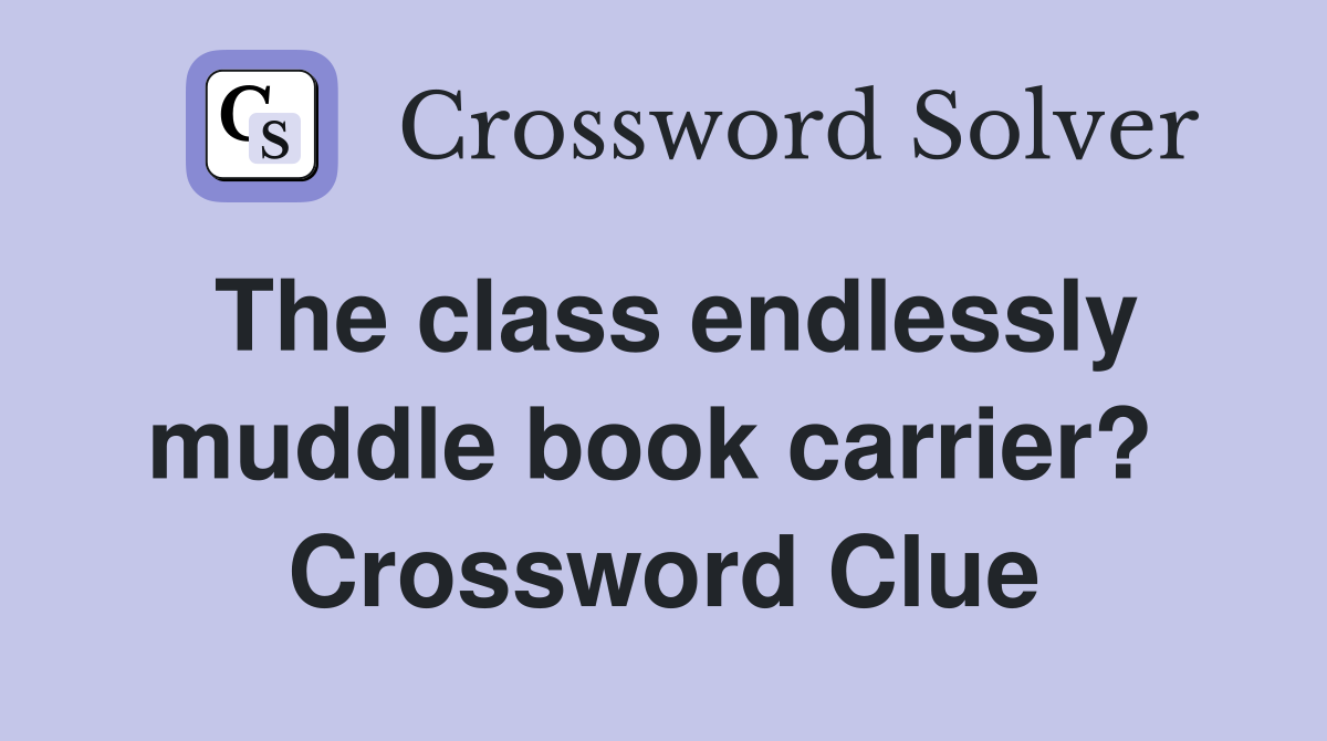 The class endlessly muddle book carrier?  Crossword Clue