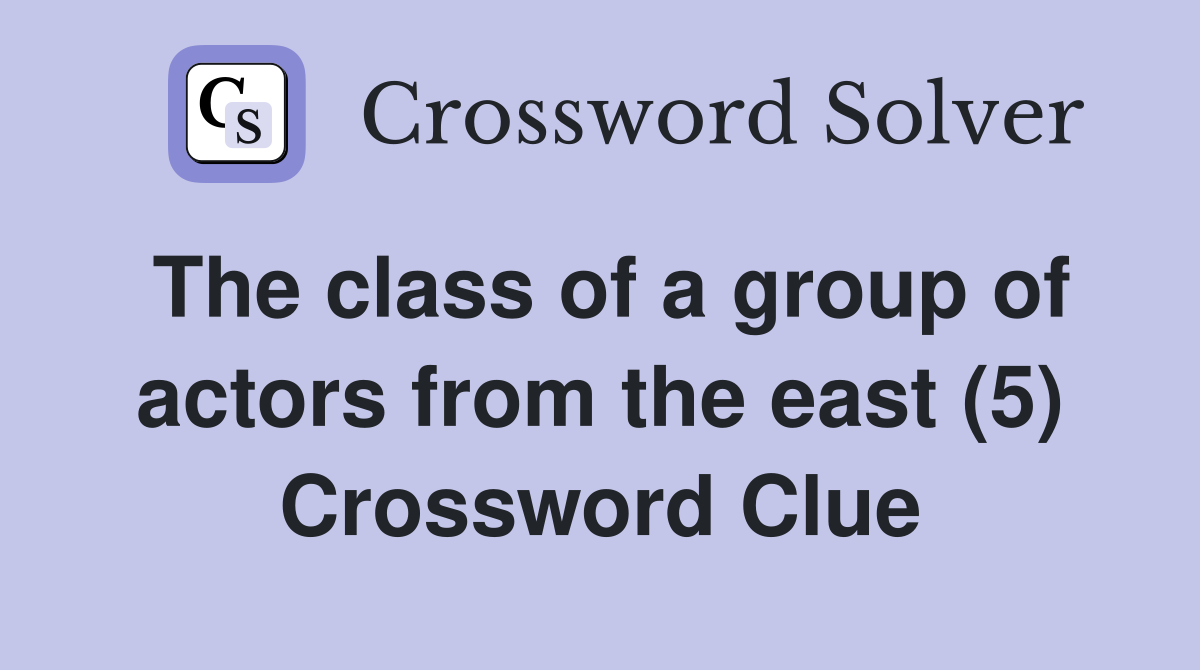 The class of a group of actors from the east (5) Crossword Clue