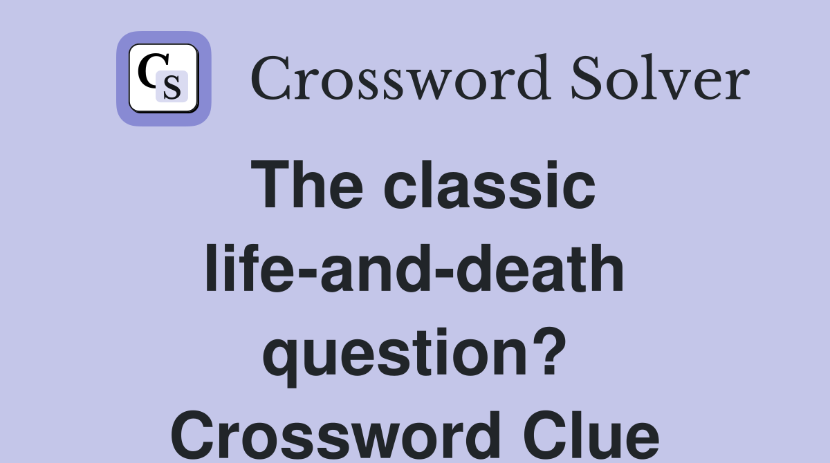 The classic life-and-death question? Crossword Clue