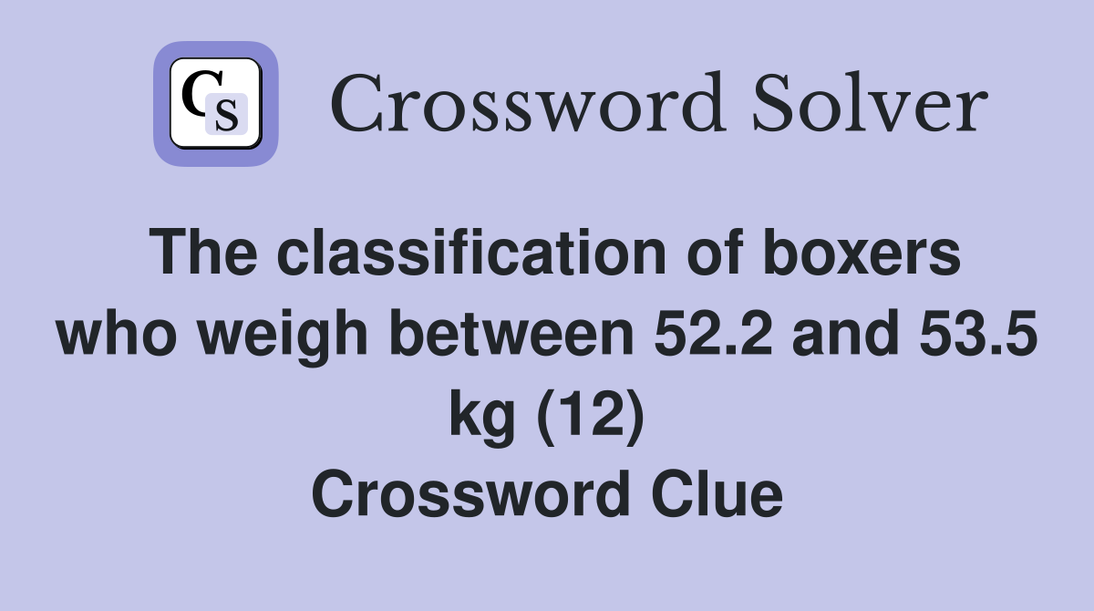 The classification of boxers who weigh between 52.2 and 53.5 kg (12) Crossword Clue