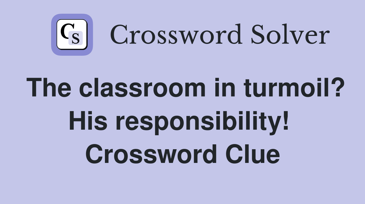 The classroom in turmoil? His respons­ibility!  Crossword Clue