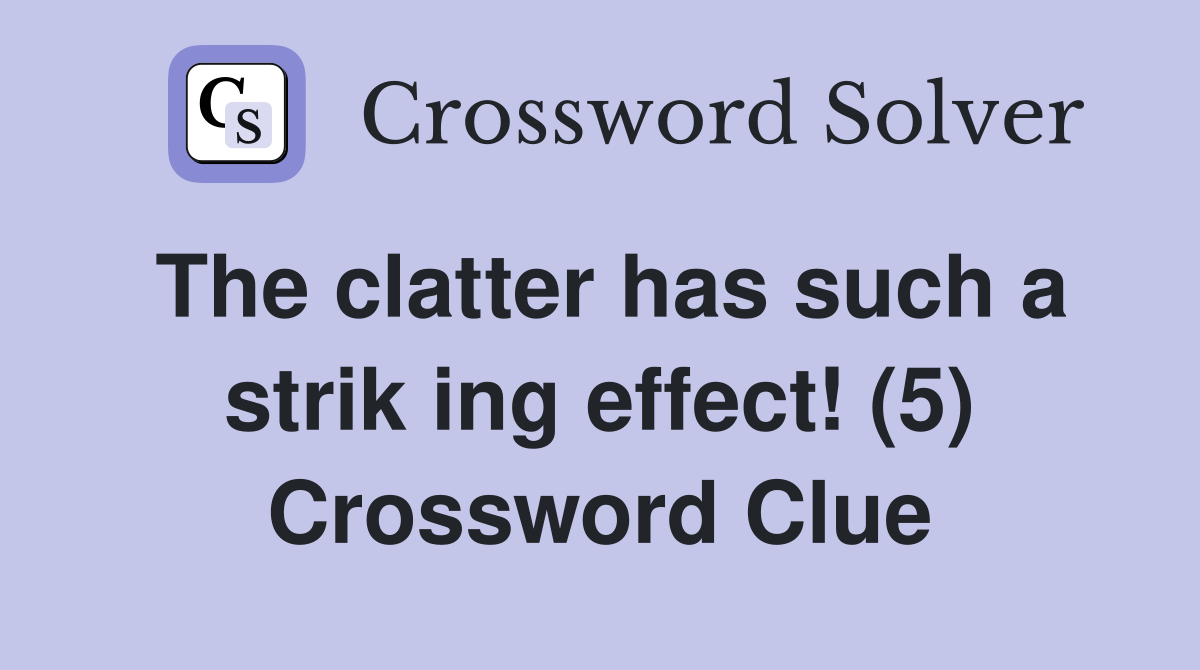 The clatter has such a strik ing effect! (5) Crossword Clue