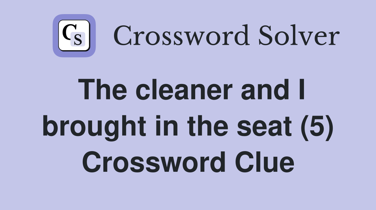 The cleaner and I brought in the seat (5) Crossword Clue