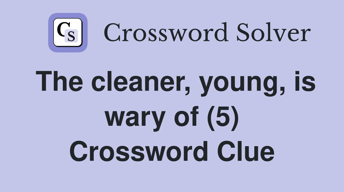 The cleaner, young, is wary of (5) Crossword Clue