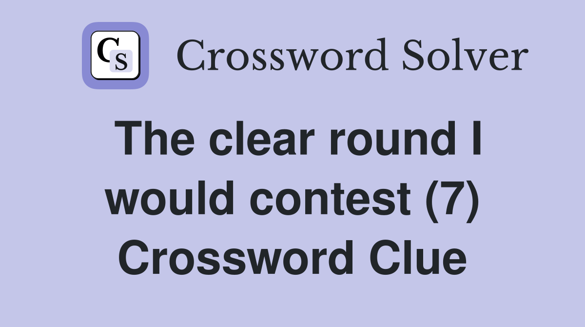 The clear round I would contest (7) Crossword Clue