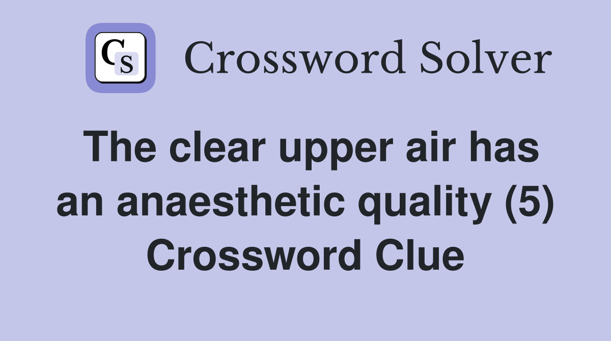 The clear upper air has an anaesthetic quality (5) Crossword Clue