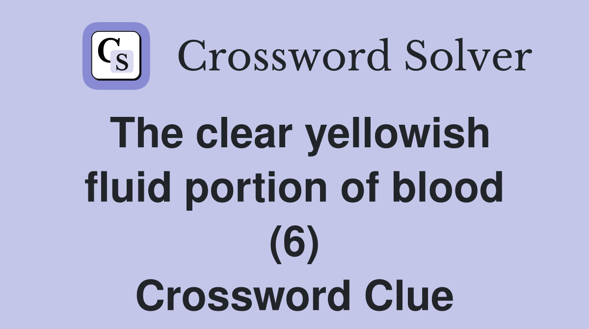 The clear yellowish fluid portion of blood (6) Crossword Clue