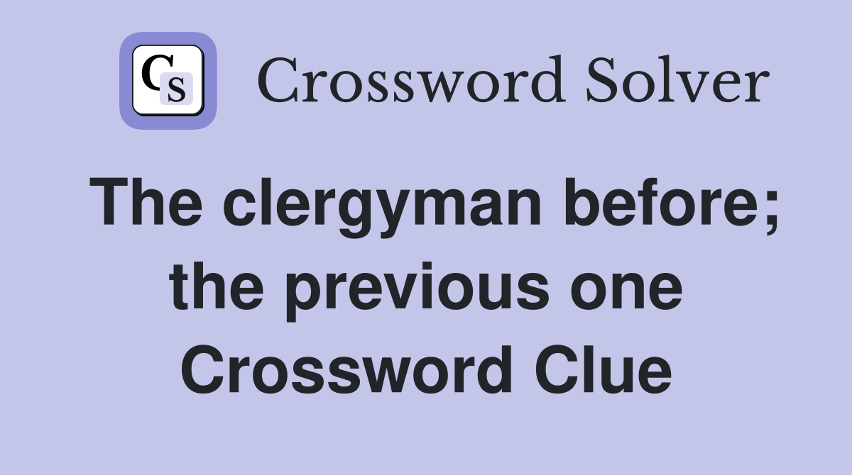 The clergyman before; the previous one Crossword Clue